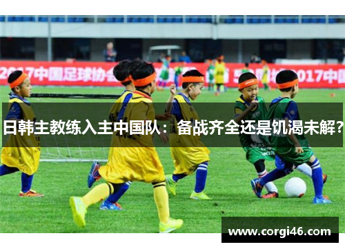 日韩主教练入主中国队：备战齐全还是饥渴未解？
