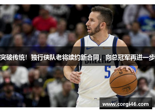 突破传统！独行侠队老将续约新合同，向总冠军再进一步