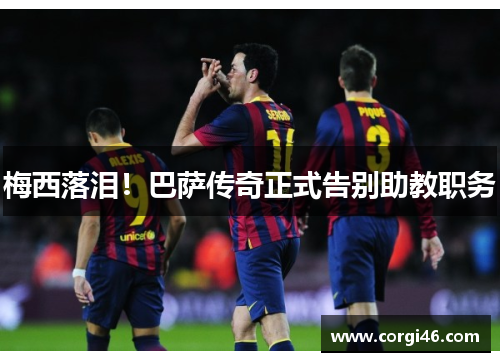 梅西落泪！巴萨传奇正式告别助教职务