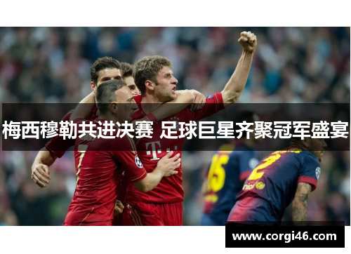 梅西穆勒共进决赛 足球巨星齐聚冠军盛宴